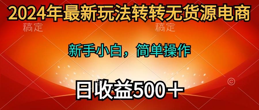 2024年最新玩法转转无货源电商，新手小白 简单操作，长期稳定 日收入500＋-三玖社区