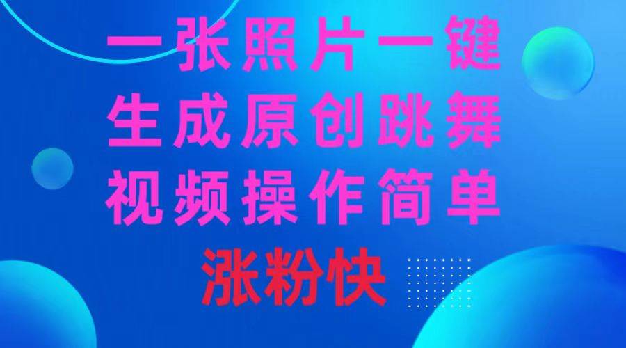 一张照片，一键生成原创跳舞视频 操作简单涨粉快-三玖社区