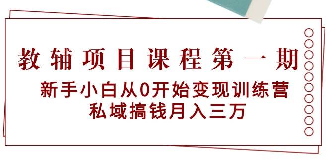 教辅项目课程第一期：新手小白从0开始变现训练营  私域搞钱月入三万-三玖社区