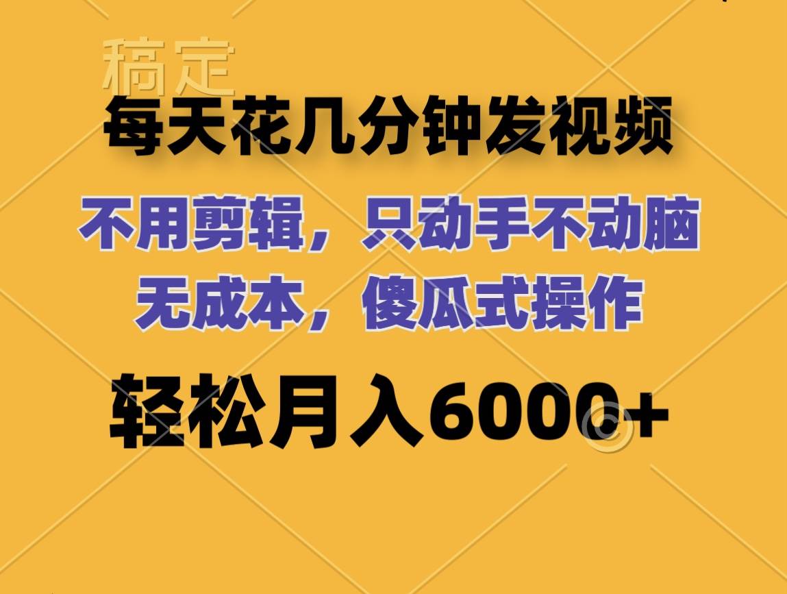 每天花几分钟发视频 无需剪辑 动手不动脑 无成本 傻瓜式操作 轻松月入6…-三玖社区