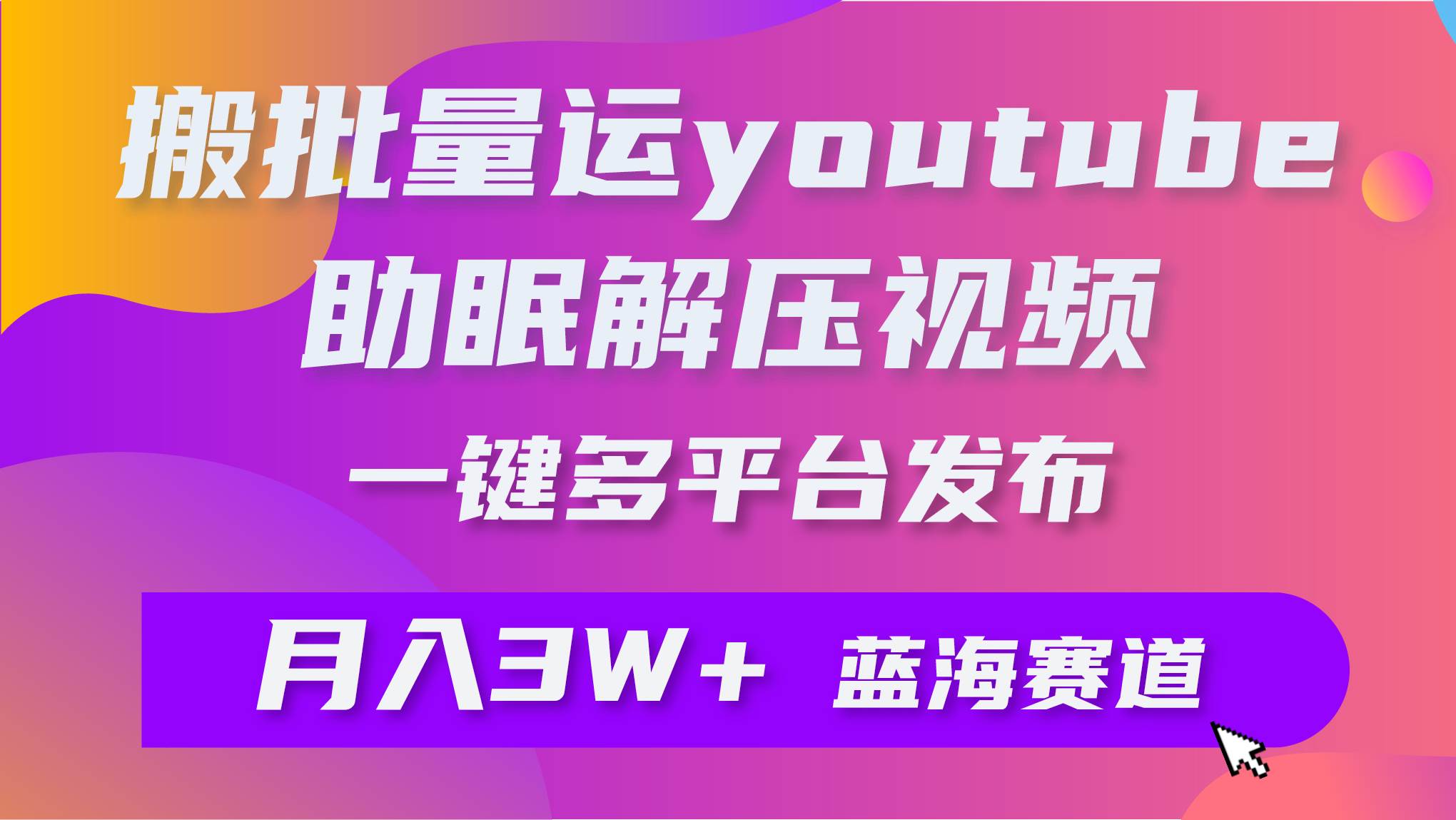 批量搬运YouTube解压助眠视频 一键多平台发布 月入2W+-三玖社区