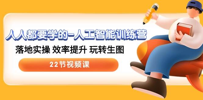 人人都要学的-人工智能训练营，落地实操 效率提升 玩转生图 (22节视频课)-三玖社区
