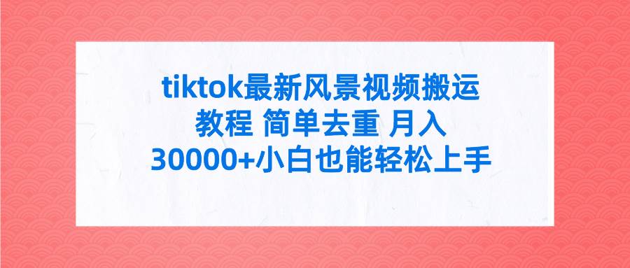 tiktok最新风景视频搬运教程 简单去重 月入30000+附全套工具-三玖社区