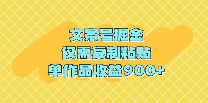 文案号掘金，仅需复制粘贴，单作品收益900+-三玖社区