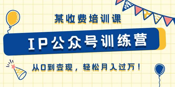 某收费培训课《IP公众号训练营》从0到变现，轻松月入过万！-三玖社区