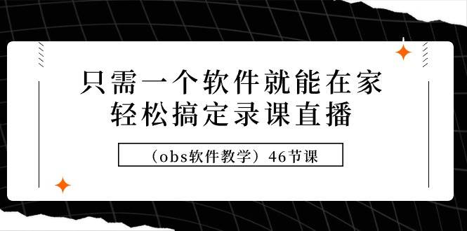 只需一个软件就能在家轻松搞定录课直播（obs软件教学）46节课-三玖社区