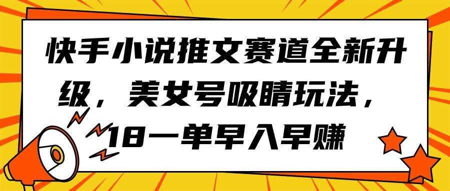 快手小说推文赛道全新升级，美女号吸睛玩法，18一单早入早赚-三玖社区
