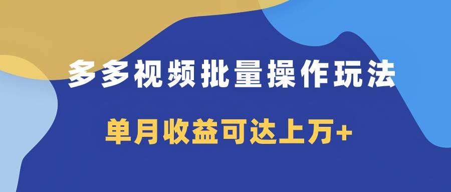 多多视频带货项目批量操作玩法，仅复制搬运即可，单月收益可达上万+-三玖社区