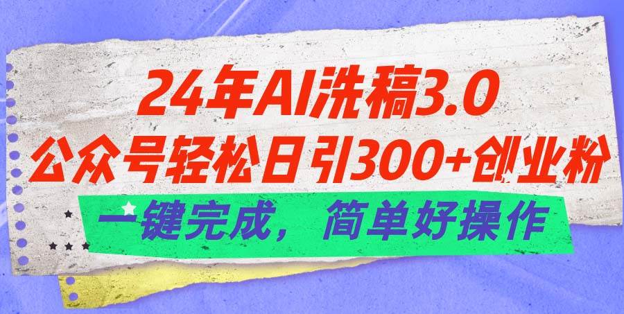 24年Ai洗稿3.0，公众号轻松日引300+创业粉，一键完成，简单好操作-三玖社区