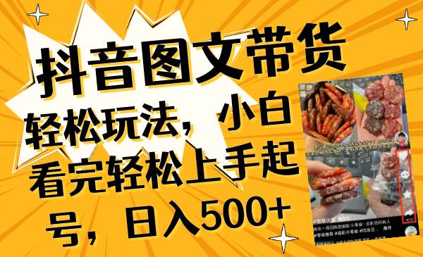 抖音图文带货轻松玩法，小白看完轻松上手起号，日入500+-三玖社区