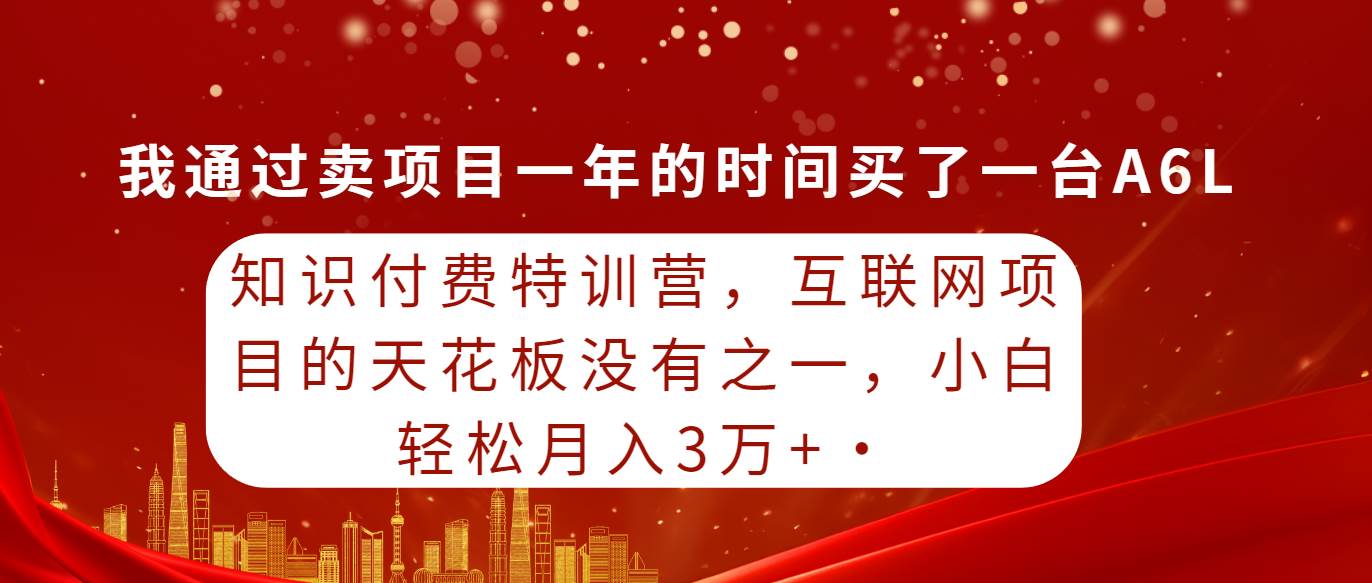知识付费特训营，互联网项目的天花板，没有之一，小白轻轻松松月入三万+-三玖社区