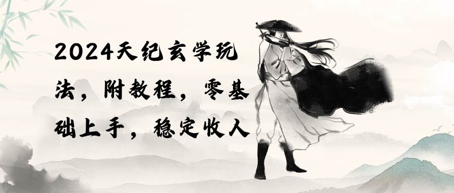 2024天纪玄学玩法，零基础上手，稳定收入（教程+工具）-三玖社区