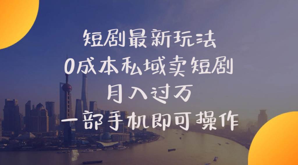 短剧最新玩法    0成本私域卖短剧     月入过万     一部手机即可操作-三玖社区