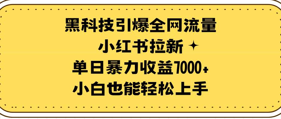 黑科技引爆全网流量小红书拉新，单日暴力收益7000+，小白也能轻松上手-三玖社区