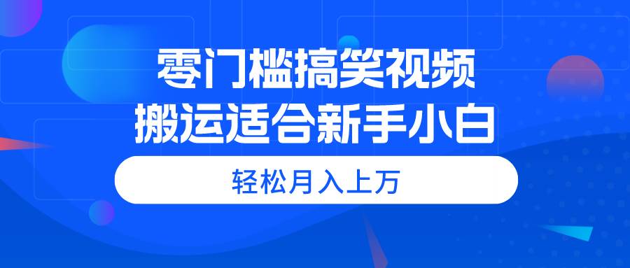 零门槛搞笑视频搬运，轻松月入上万，适合新手小白-三玖社区