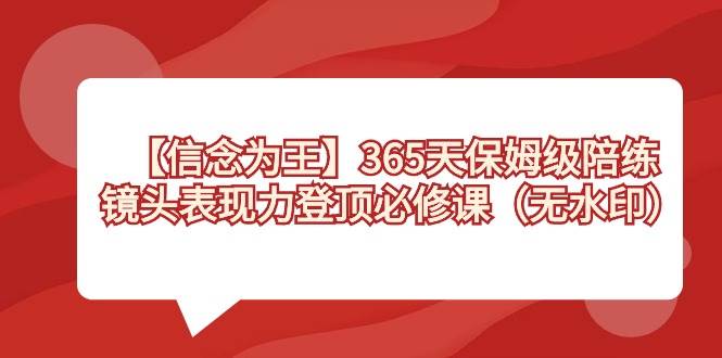 【信念 为王】365天-保姆级陪练，镜头表现力登顶必修课（无水印）-三玖社区