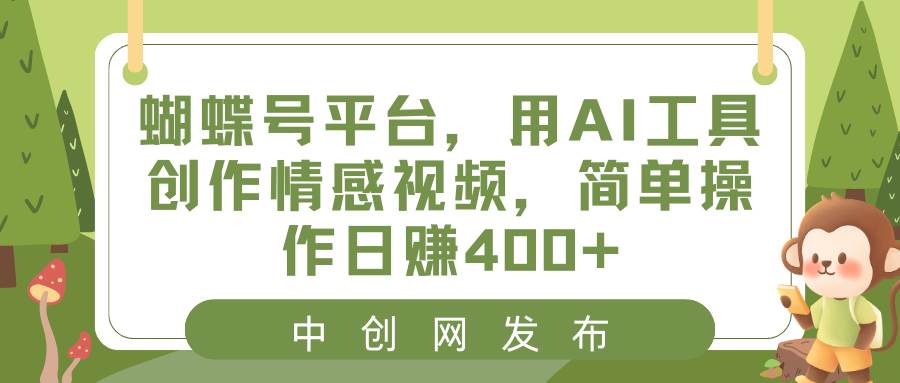 蝴蝶号平台，用AI工具创作情感视频，简单操作日赚400+-三玖社区