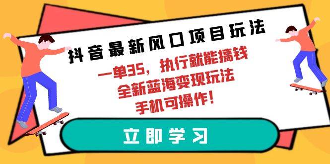 抖音最新风口项目玩法，一单35，执行就能搞钱 全新蓝海变现玩法 手机可操作-三玖社区