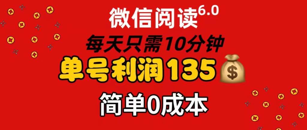 微信阅读6.0，每日10分钟，单号利润135，可批量放大操作，简单0成本-三玖社区
