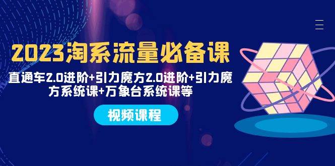 2023淘系流量必备课 直通车2.0进阶+引力魔方2.0进阶+引力魔方系统课+万象台-三玖社区