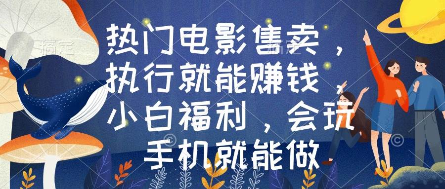 热门电影售卖，执行就能赚钱，小白福利，会玩手机就能做-三玖社区