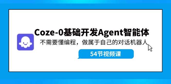 Coze-0基础开发 Agent智能体教程：不需要懂编程，做属于自己的对话机器人-三玖社区