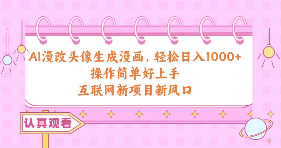 AI漫改头像生成漫画，轻松日入1000+，操作简单好上手，互联网新项目新风口-三玖社区