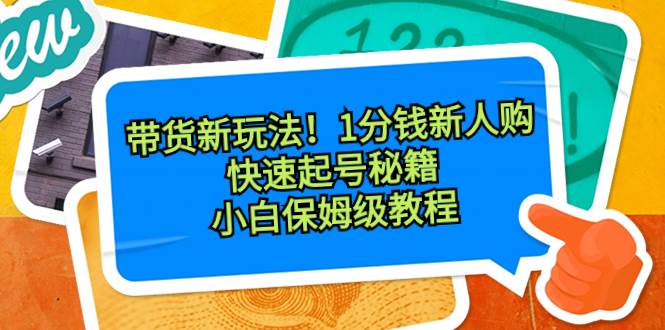 带货新玩法！1分钱新人购，快速起号秘籍！小白保姆级教程-三玖社区
