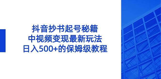 抖音抄书起号秘籍，中视频变现最新玩法，日入500+的保姆级教程！-三玖社区