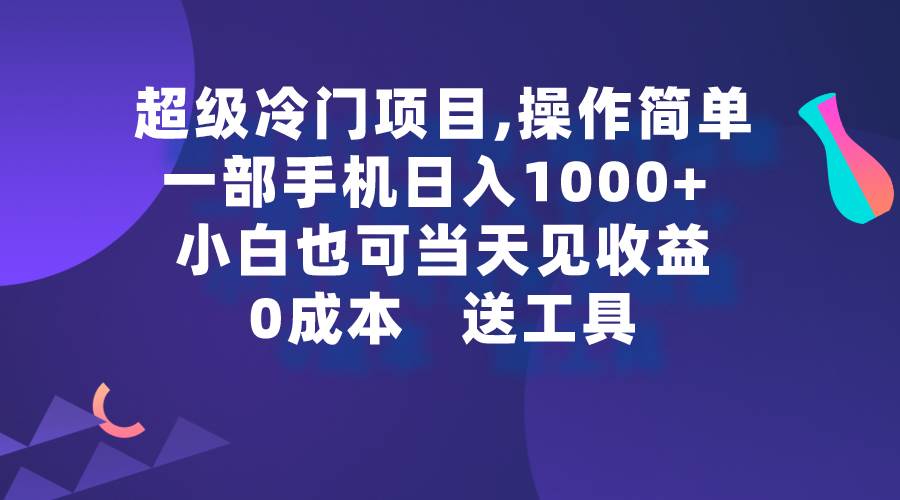 超级冷门项目,操作简单，一部手机轻松日入1000+，小白也可当天看见收益-三玖社区