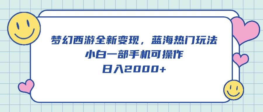 梦幻西游全新变现，蓝海热门玩法，小白一部手机可操作，日入2000+-三玖社区