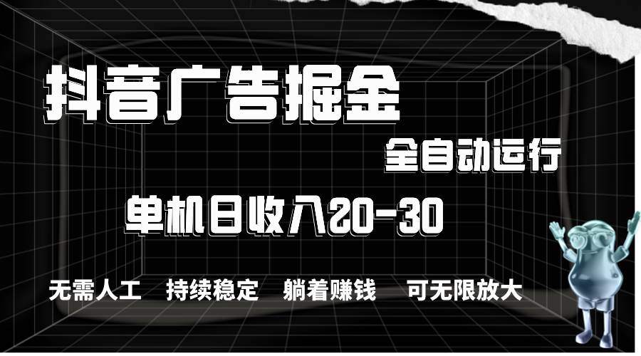 抖音广告掘金，单机产值20-30，全程自动化操作-三玖社区
