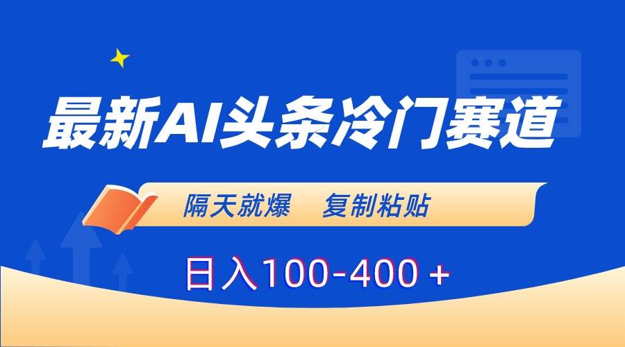 最新AI头条冷门赛道，隔天就爆，复制粘贴日入100-400＋-三玖社区