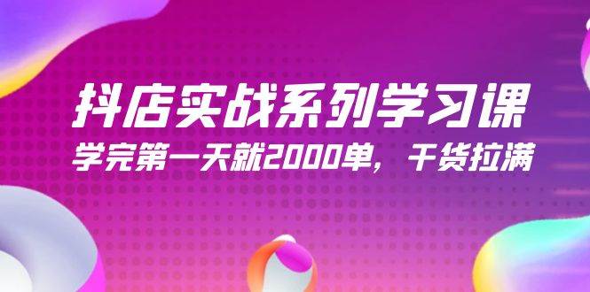 抖店实战系列学习课，学完第一天就2000单，干货拉满（245节课）-三玖社区