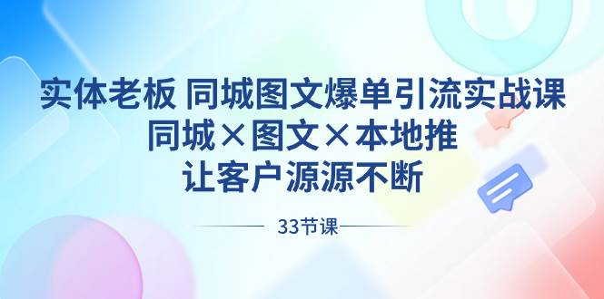 实体老板 同城图文爆单引流实战课，同城×图文×本地推，让客户源源不断-三玖社区