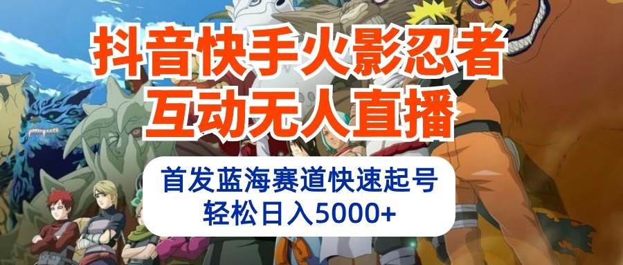 抖音快手火影忍者互动无人直播 蓝海赛道快速起号 日入5000+教程+软件+素材-三玖社区