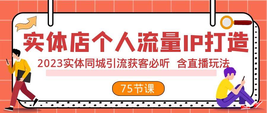 实体店个人流量IP打造 2023实体同城引流获客必听 含直播玩法（75节完整版）-三玖社区