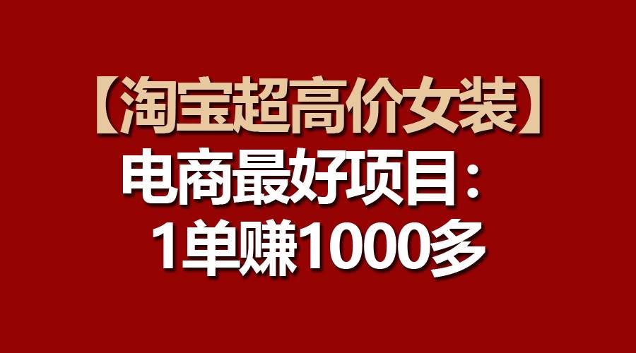 【淘宝超高价女装】电商最好项目：一单赚1000多-三玖社区