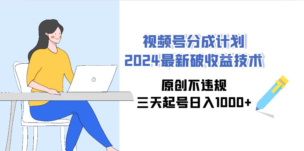 视频号分成计划2024最新破收益技术，原创不违规，三天起号日入1000+-三玖社区