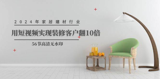2024年家居建材行业，用短视频实现装修客户翻10倍（56节高清无水印）-三玖社区
