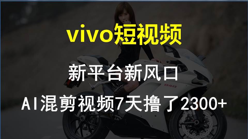 vivo短视频:新平台新风口，AI混剪视频7天撸了2300+-三玖社区