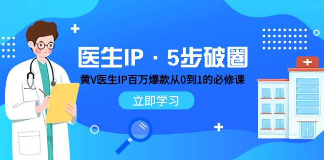 医生IP·5步破圈：黄V医生IP百万爆款从0到1的必修课 学习内容运营的底层逻辑-三玖社区