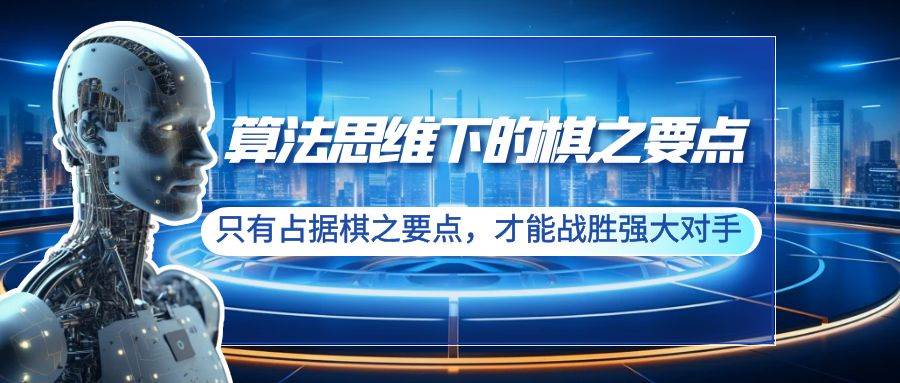 算法思维下的棋之要点：只有占据棋之要点，才能战胜强大对手（20节）-三玖社区