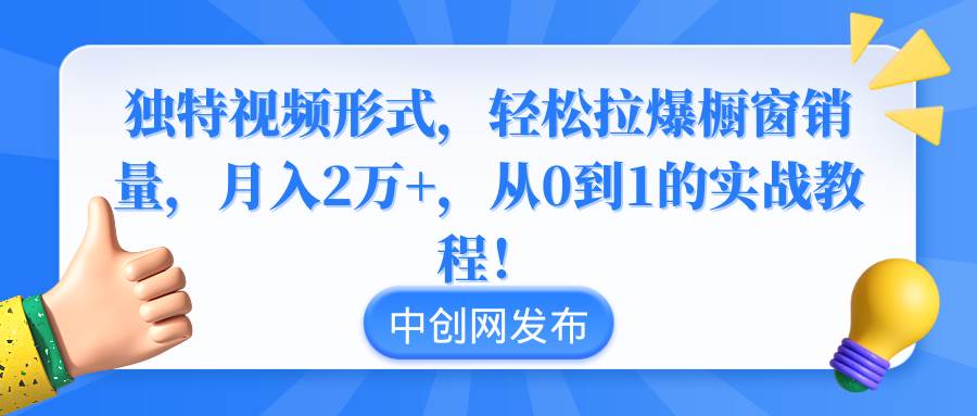 独特视频形式，轻松拉爆橱窗销量，月入2万+，从0到1的实战教程！-三玖社区