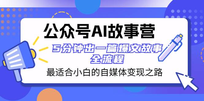 公众号AI 故事营 最适合小白的自媒体变现之路  5分钟出一篇爆文故事 全流程-三玖社区