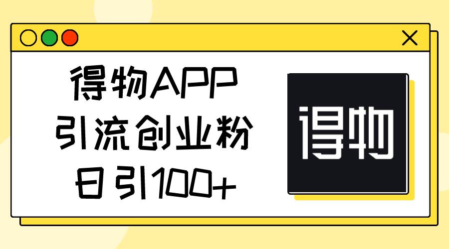 得物APP引流创业粉，日引100+-三玖社区