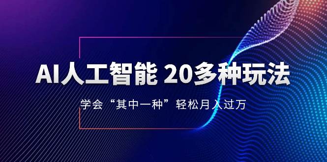 AI人工智能 20多种玩法 学会“其中一种”轻松月入过万，持续更新AI最新玩法-三玖社区
