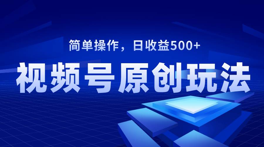 视频号原创视频玩法，日收益500+-三玖社区