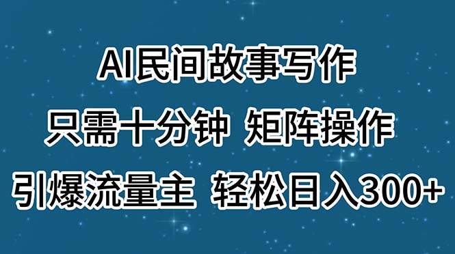 AI民间故事写作，只需十分钟，矩阵操作，引爆流量主，轻松日入300+-三玖社区