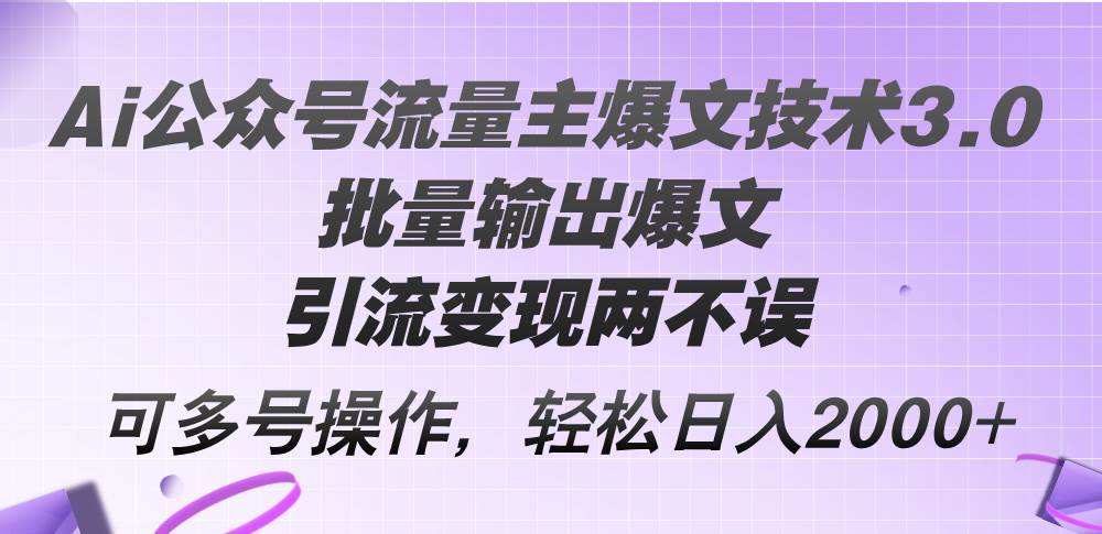 Ai公众号流量主爆文技术3.0，批量输出爆文，引流变现两不误，多号操作…-三玖社区